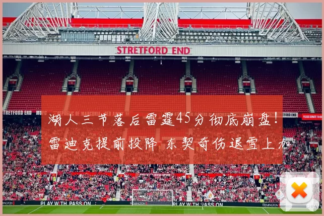 湖人三节落后雷霆45分彻底崩盘！雷迪克提前投降 东契奇伤退雪上加霜