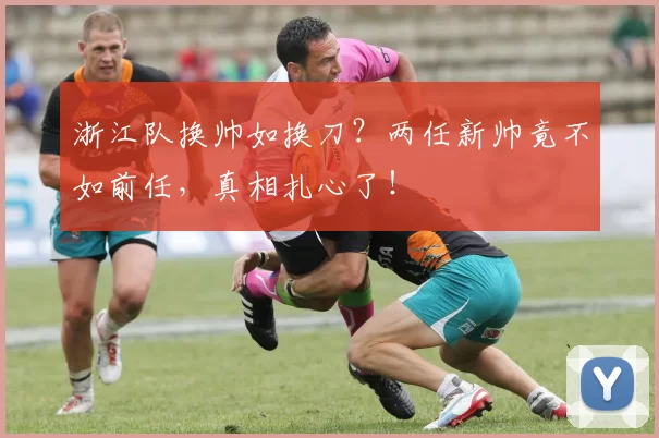 浙江队换帅如换刀？两任新帅竟不如前任，真相扎心了！