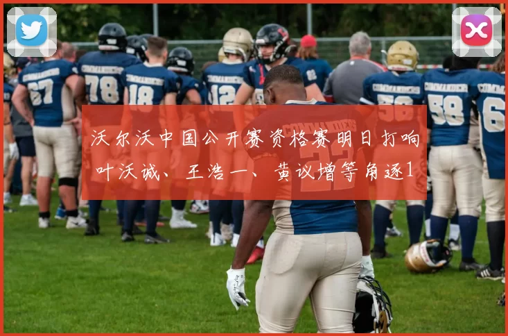 沃尔沃中国公开赛资格赛明日打响 叶沃诚、王浩一、黄议增等角逐12个名额