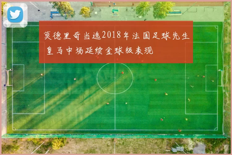 莫德里奇当选2018年法国足球先生 皇马中场延续金球级表现