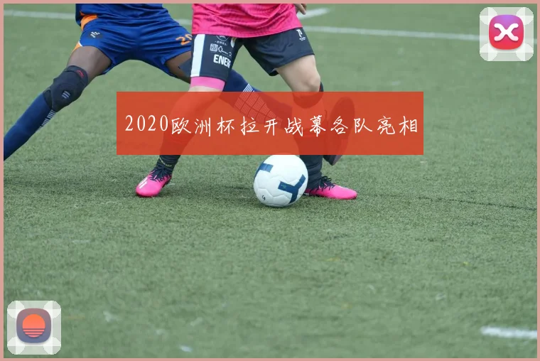 2020欧洲杯拉开战幕各队亮相