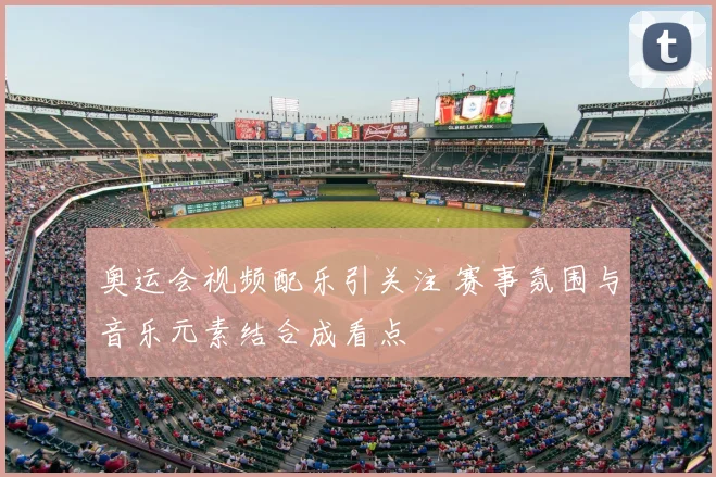 奥运会视频配乐引关注 赛事氛围与音乐元素结合成看点