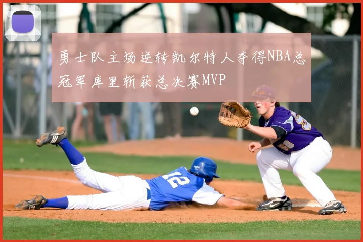 勇士队主场逆转凯尔特人夺得NBA总冠军库里斩获总决赛MVP