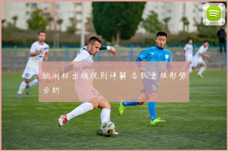 欧洲杯出线规则详解 各队晋级形势分析
