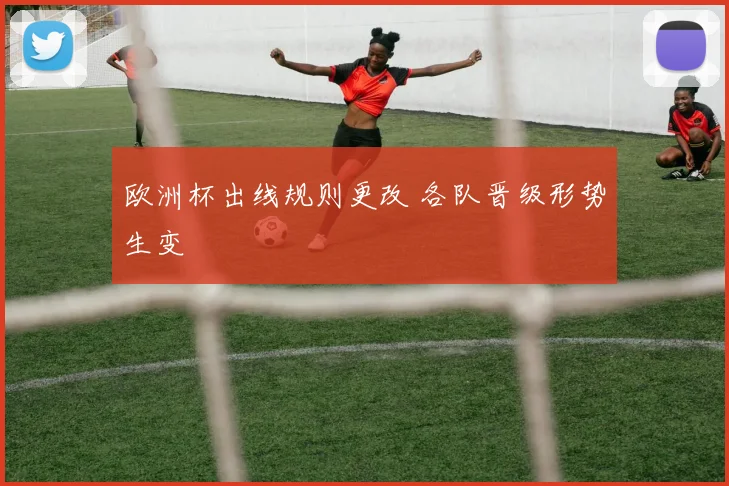 欧洲杯出线规则更改 各队晋级形势生变