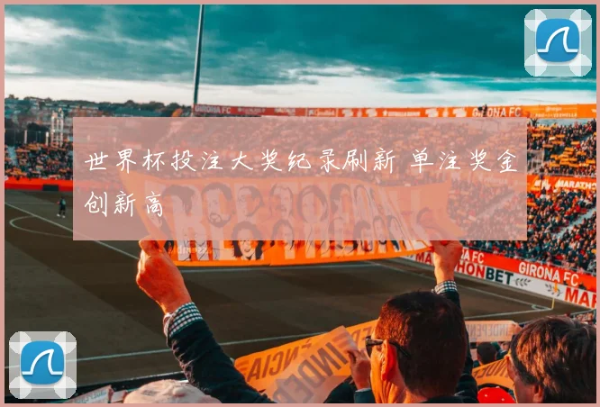 世界杯投注大奖纪录刷新 单注奖金创新高