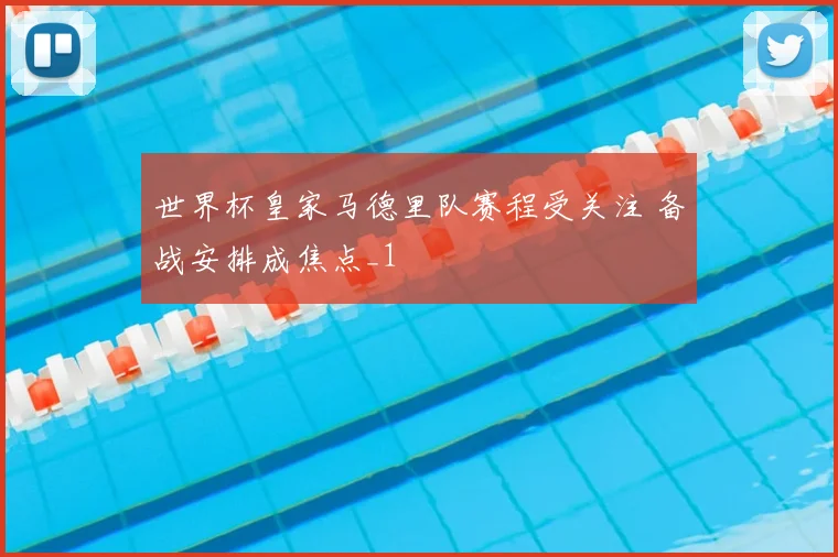 世界杯皇家马德里队赛程受关注 备战安排成焦点_1