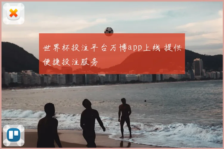 世界杯投注平台万博app上线 提供便捷投注服务