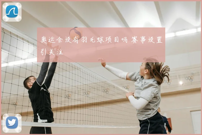 奥运会设有羽毛球项目吗 赛事设置引关注