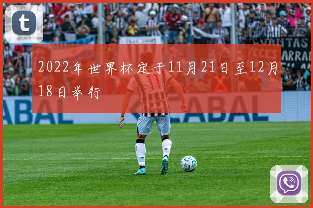 2022年世界杯定于11月21日至12月18日举行