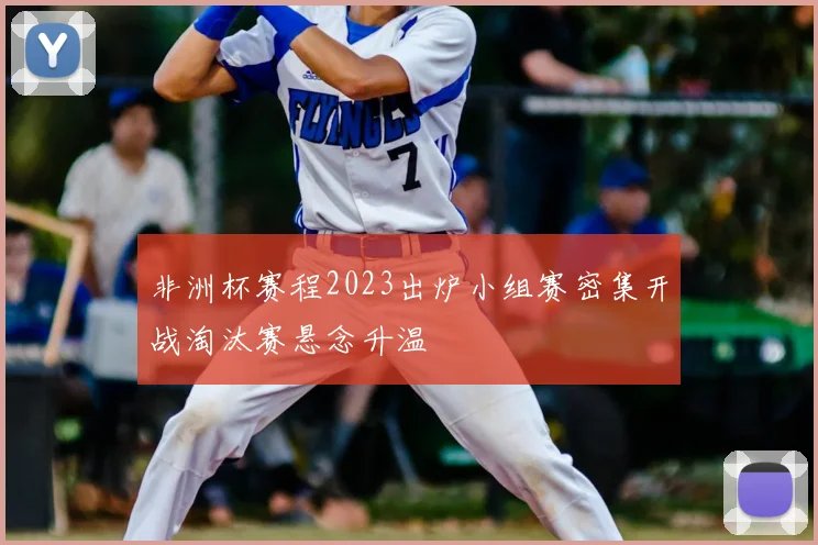 非洲杯赛程2023出炉小组赛密集开战淘汰赛悬念升温
