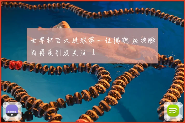 世界杯百大进球第一位揭晓 经典瞬间再度引发关注_1